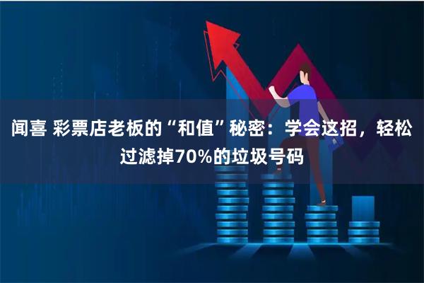 闻喜 彩票店老板的“和值”秘密：学会这招，轻松过滤掉70%的垃圾号码