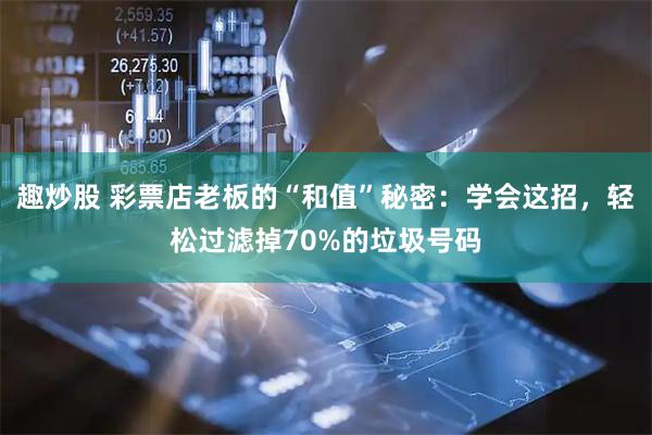 趣炒股 彩票店老板的“和值”秘密：学会这招，轻松过滤掉70%的垃圾号码