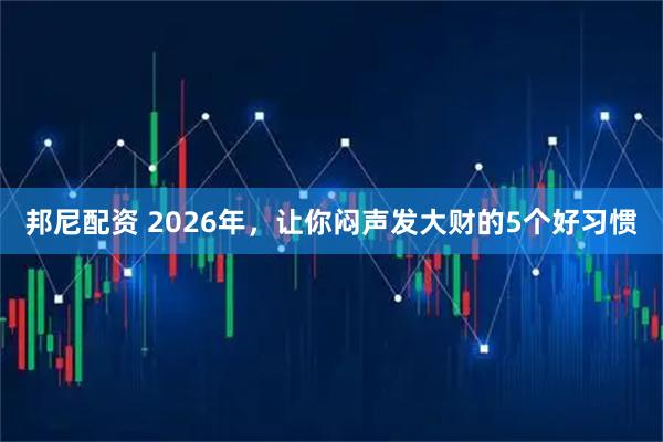 邦尼配资 2026年，让你闷声发大财的5个好习惯