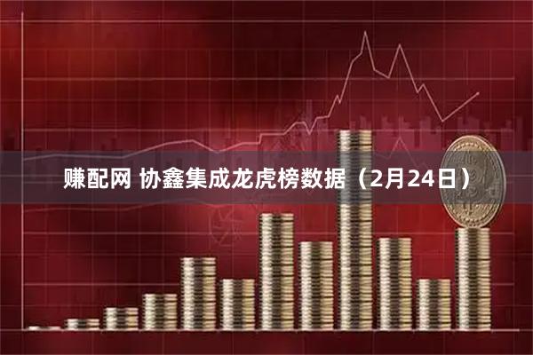 赚配网 协鑫集成龙虎榜数据（2月24日）