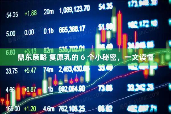 鼎东策略 复原乳的 6 个小秘密，一文读懂