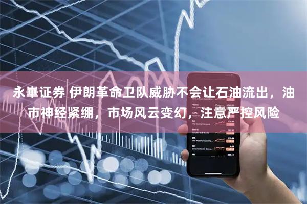 永崋证券 伊朗革命卫队威胁不会让石油流出，油市神经紧绷，市场风云变幻，注意严控风险