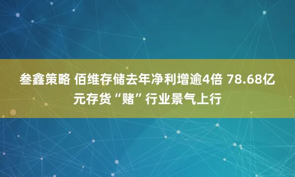 叁鑫策略 佰维存储去年净利增逾4倍 78.68亿元存货“赌”行业景气上行