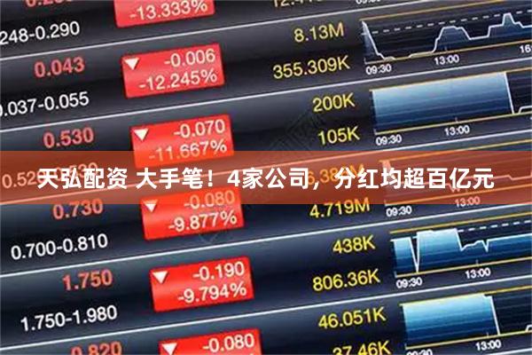 天弘配资 大手笔！4家公司，分红均超百亿元