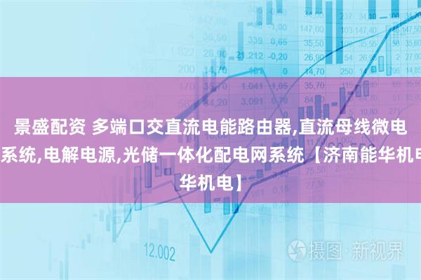 景盛配资 多端口交直流电能路由器,直流母线微电网系统,电解电源,光储一体化配电网系统【济南能华机电】