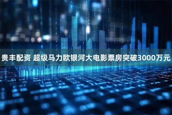 贵丰配资 超级马力欧银河大电影票房突破3000万元