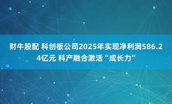财牛股配 科创板公司2025年实现净利润586.24亿元 科产融合激活“成长力”