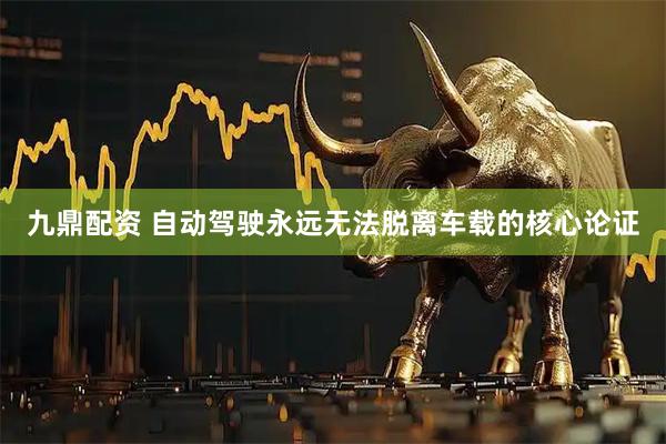 九鼎配资 自动驾驶永远无法脱离车载的核心论证