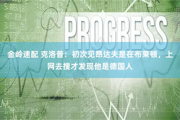 金岭速配 克洛普:初次见昂达夫是在布莱顿,上网去搜才发现他是德国人
