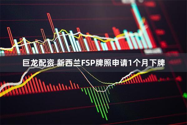 巨龙配资 新西兰FSP牌照申请1个月下牌