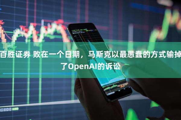百胜证券 败在一个日期，马斯克以最愚蠢的方式输掉了OpenAI的诉讼