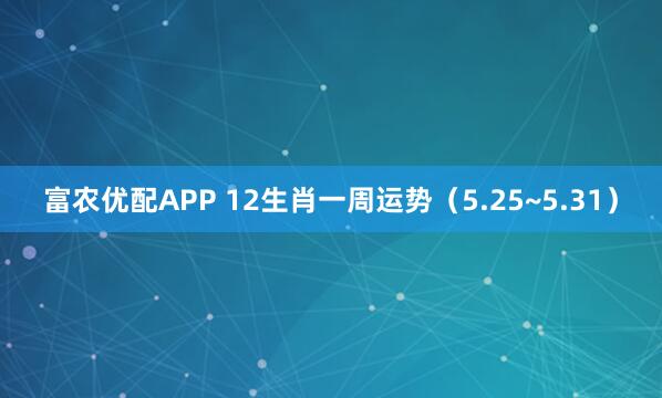 富农优配APP 12生肖一周运势（5.25~5.31）