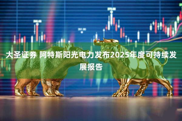 大圣证券 阿特斯阳光电力发布2025年度可持续发展报告