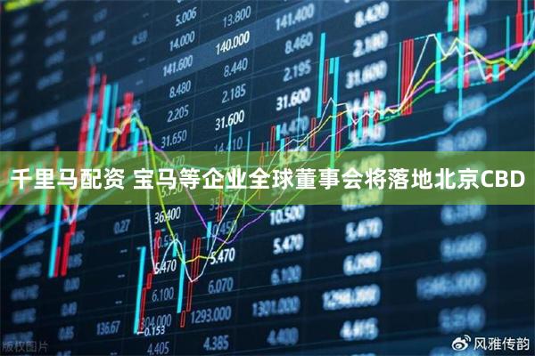 千里马配资 宝马等企业全球董事会将落地北京CBD