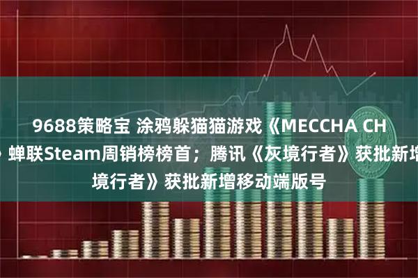 9688策略宝 涂鸦躲猫猫游戏《MECCHA CHAMELEON》蝉联Steam周销榜榜首；腾讯《灰境行者》获批新增移动端版号
