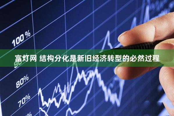 富灯网 结构分化是新旧经济转型的必然过程
