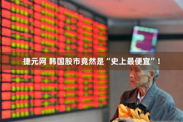捷元网 韩国股市竟然是“史上最便宜”！