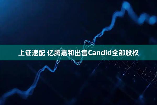 上证速配 亿腾嘉和出售Candid全部股权